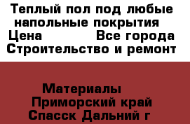 Теплый пол под любые напольные покрытия › Цена ­ 1 000 - Все города Строительство и ремонт » Материалы   . Приморский край,Спасск-Дальний г.